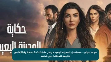 موعد عرض.. مسلسل المدينة البعيدة يصل شاشات Kanal D وMBC4 مع متابعة الحلقات عبر شاهد